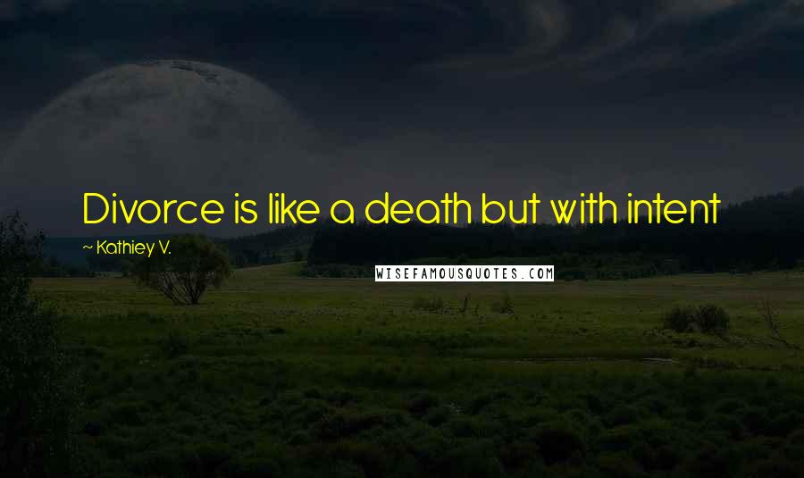 Kathiey V. Quotes: Divorce is like a death but with intent