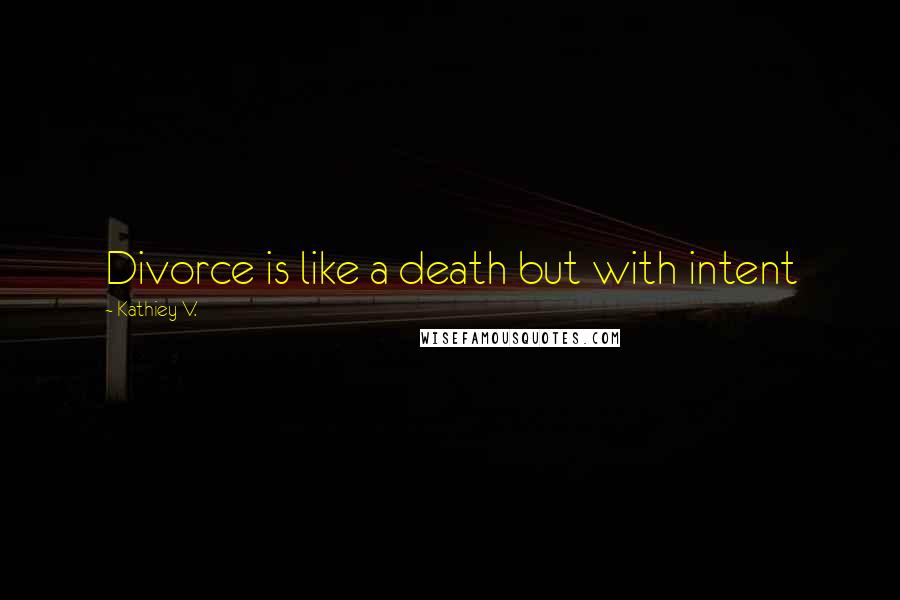 Kathiey V. Quotes: Divorce is like a death but with intent