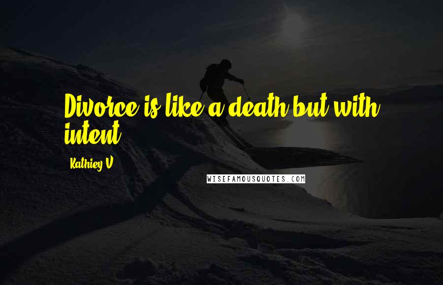 Kathiey V. Quotes: Divorce is like a death but with intent