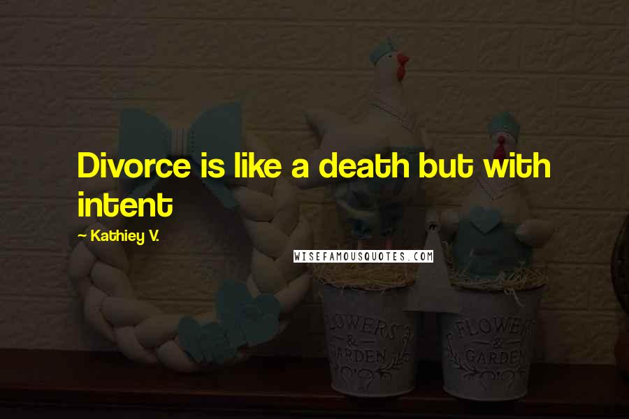 Kathiey V. Quotes: Divorce is like a death but with intent