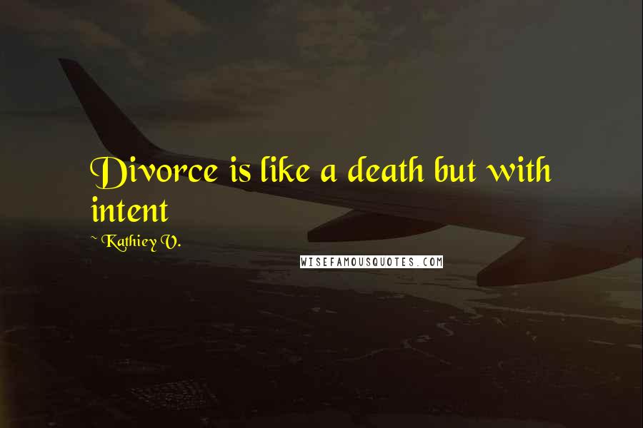 Kathiey V. Quotes: Divorce is like a death but with intent