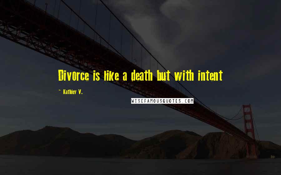 Kathiey V. Quotes: Divorce is like a death but with intent