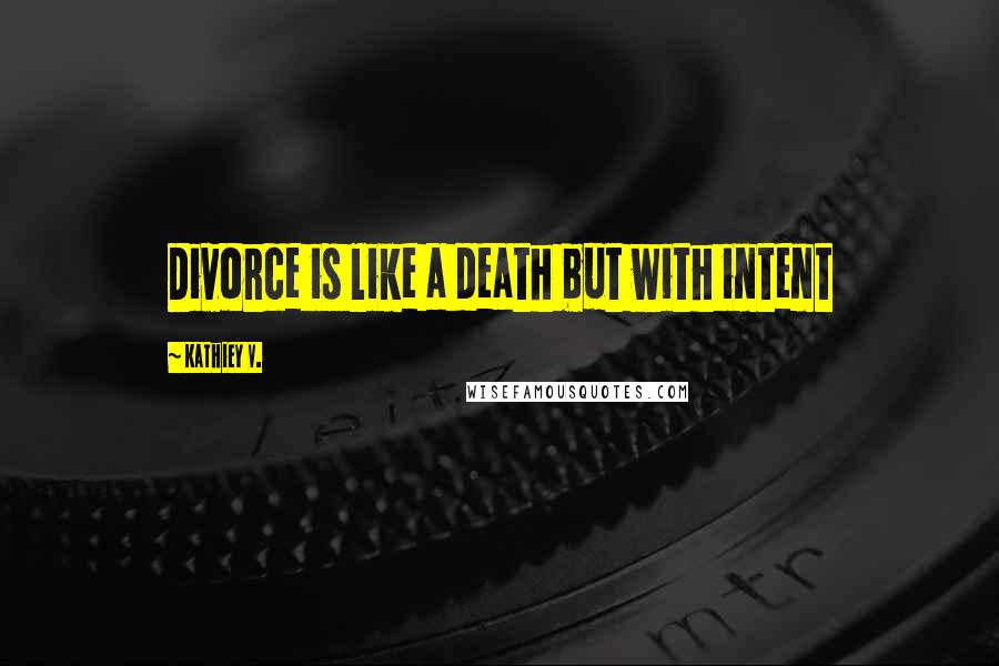 Kathiey V. Quotes: Divorce is like a death but with intent