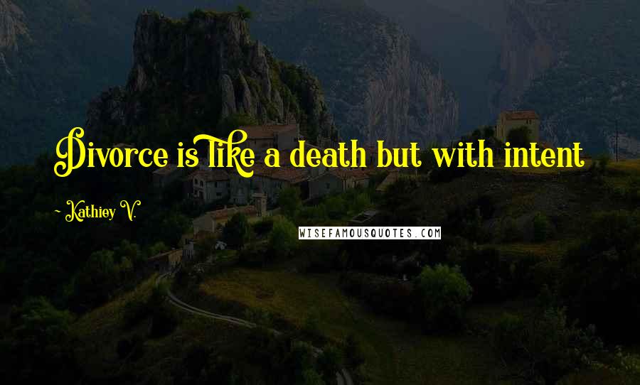 Kathiey V. Quotes: Divorce is like a death but with intent