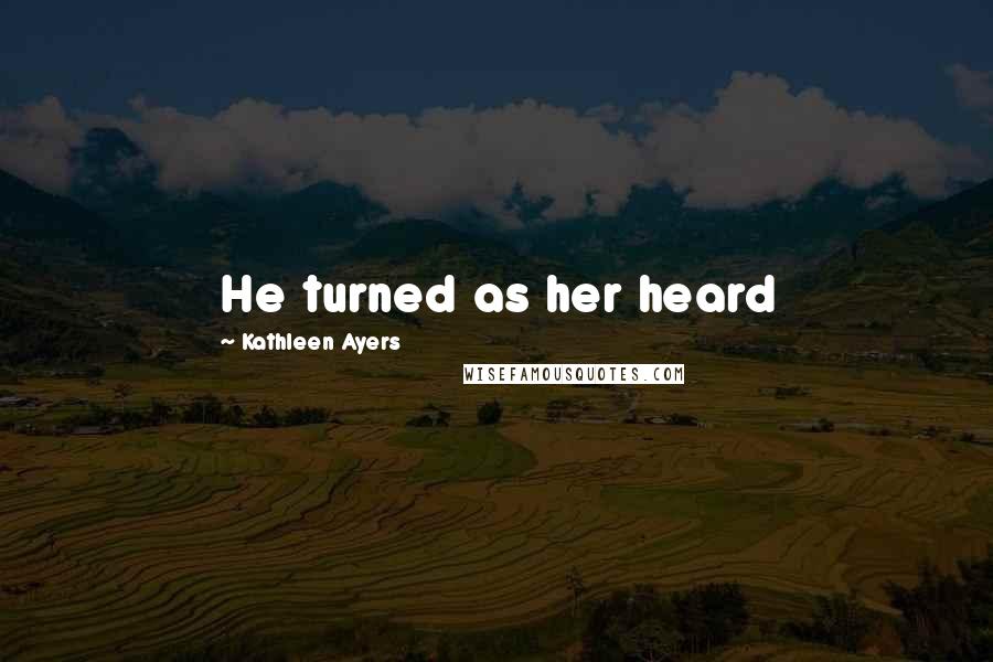 Kathleen Ayers Quotes: He turned as her heard