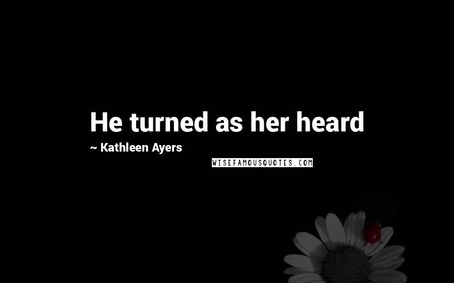 Kathleen Ayers Quotes: He turned as her heard