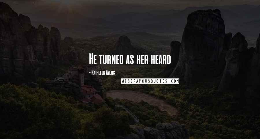 Kathleen Ayers Quotes: He turned as her heard