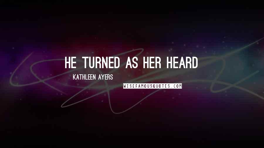 Kathleen Ayers Quotes: He turned as her heard