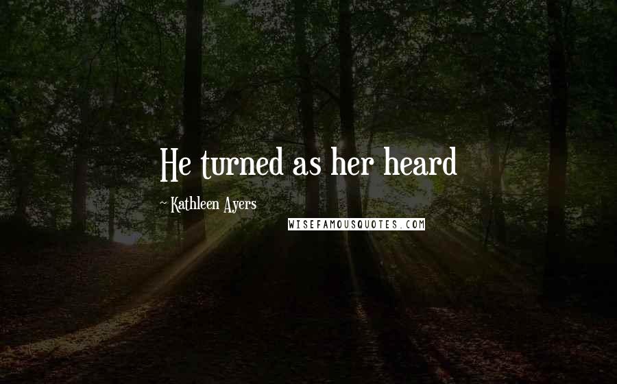 Kathleen Ayers Quotes: He turned as her heard