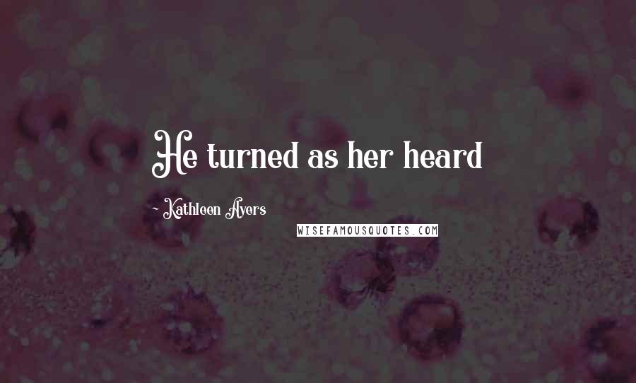 Kathleen Ayers Quotes: He turned as her heard