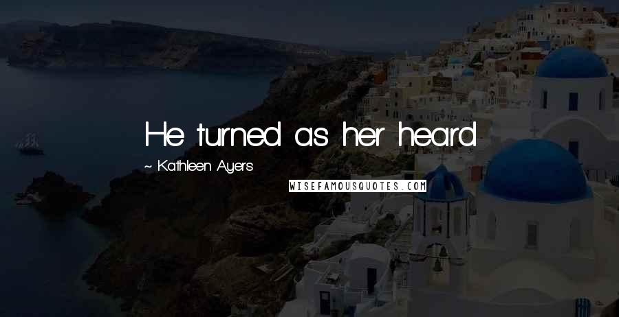 Kathleen Ayers Quotes: He turned as her heard