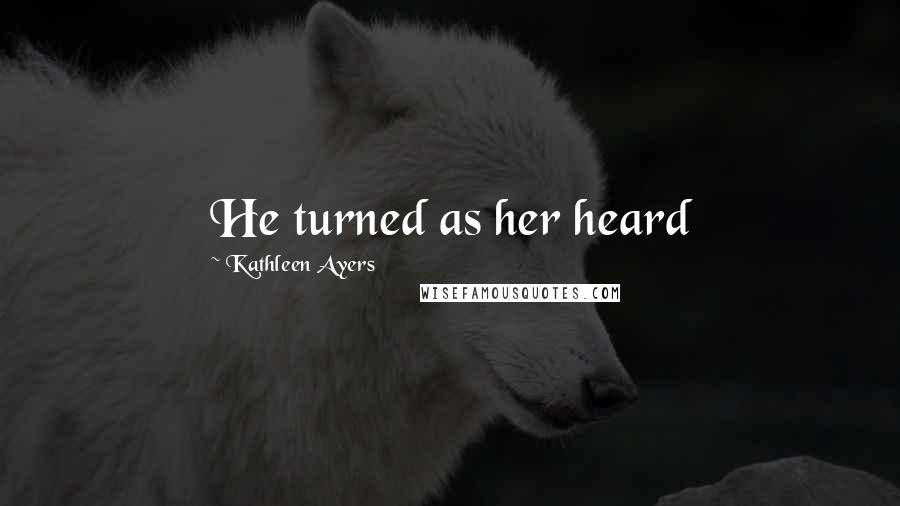 Kathleen Ayers Quotes: He turned as her heard