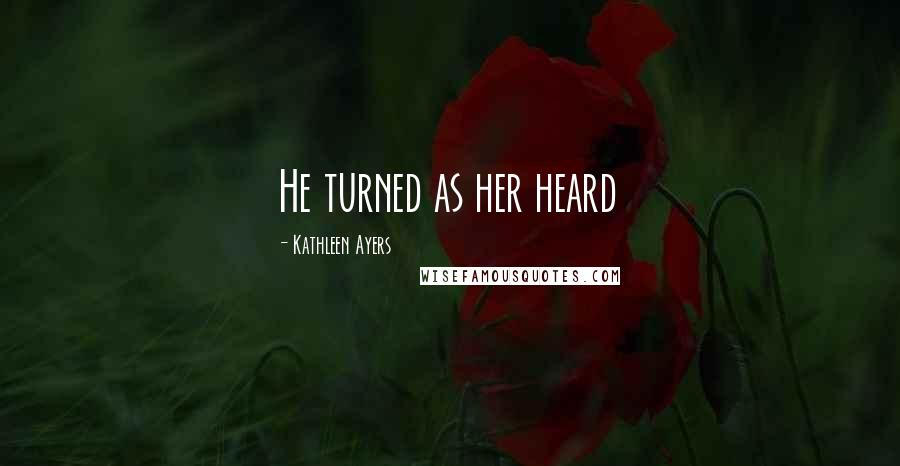 Kathleen Ayers Quotes: He turned as her heard