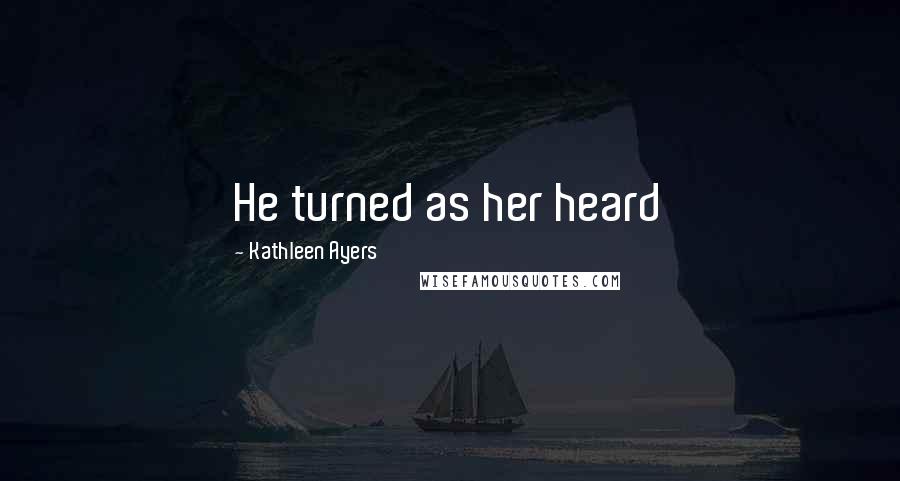 Kathleen Ayers Quotes: He turned as her heard