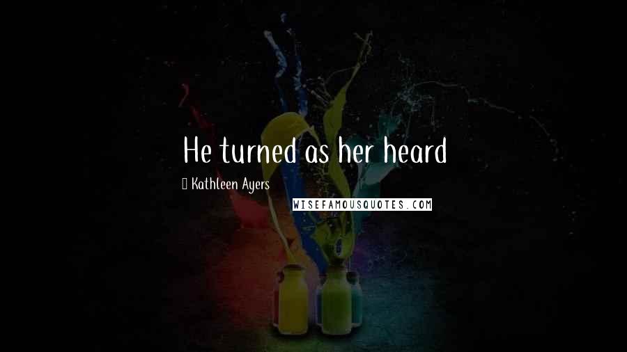 Kathleen Ayers Quotes: He turned as her heard