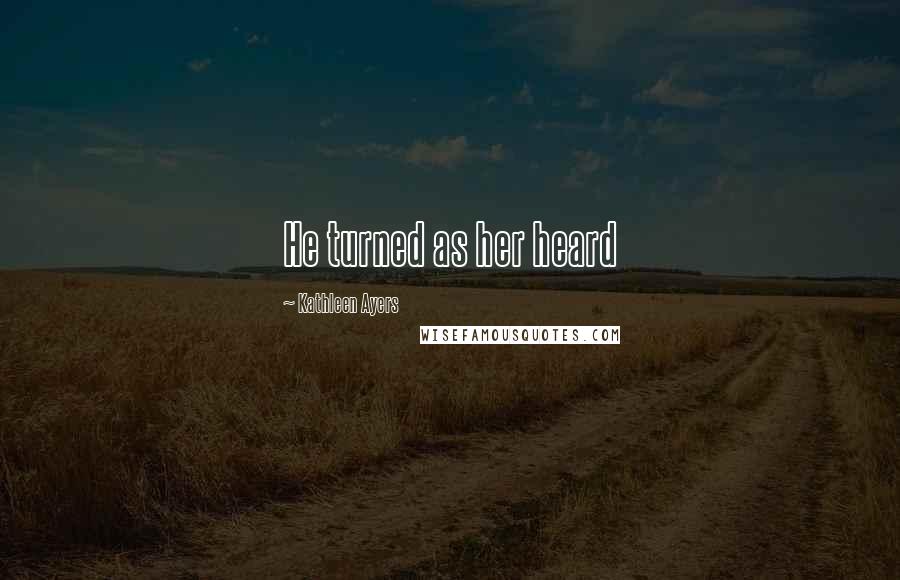 Kathleen Ayers Quotes: He turned as her heard