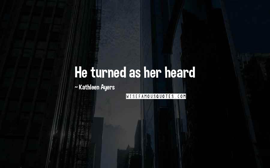 Kathleen Ayers Quotes: He turned as her heard