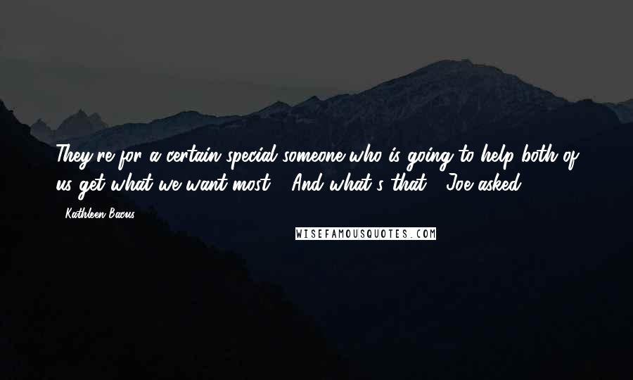 Kathleen Bacus Quotes: They're for a certain special someone who is going to help both of us get what we want most." "And what's that?" Joe asked.