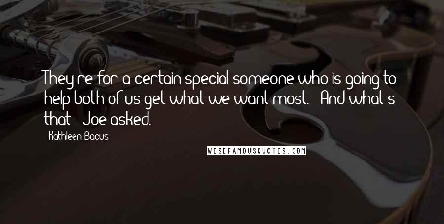 Kathleen Bacus Quotes: They're for a certain special someone who is going to help both of us get what we want most." "And what's that?" Joe asked.