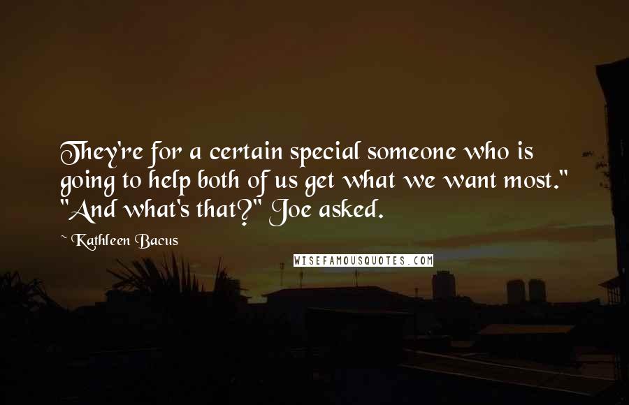 Kathleen Bacus Quotes: They're for a certain special someone who is going to help both of us get what we want most." "And what's that?" Joe asked.