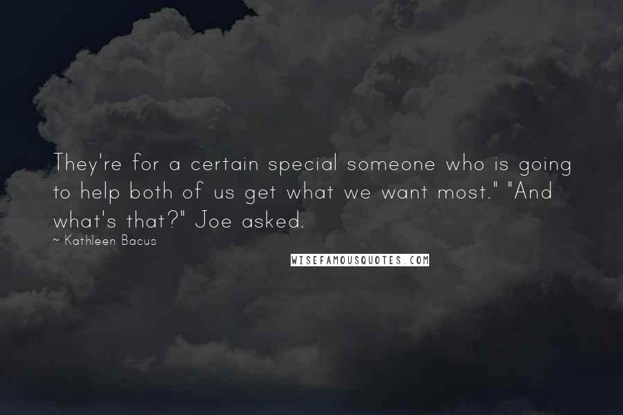Kathleen Bacus Quotes: They're for a certain special someone who is going to help both of us get what we want most." "And what's that?" Joe asked.