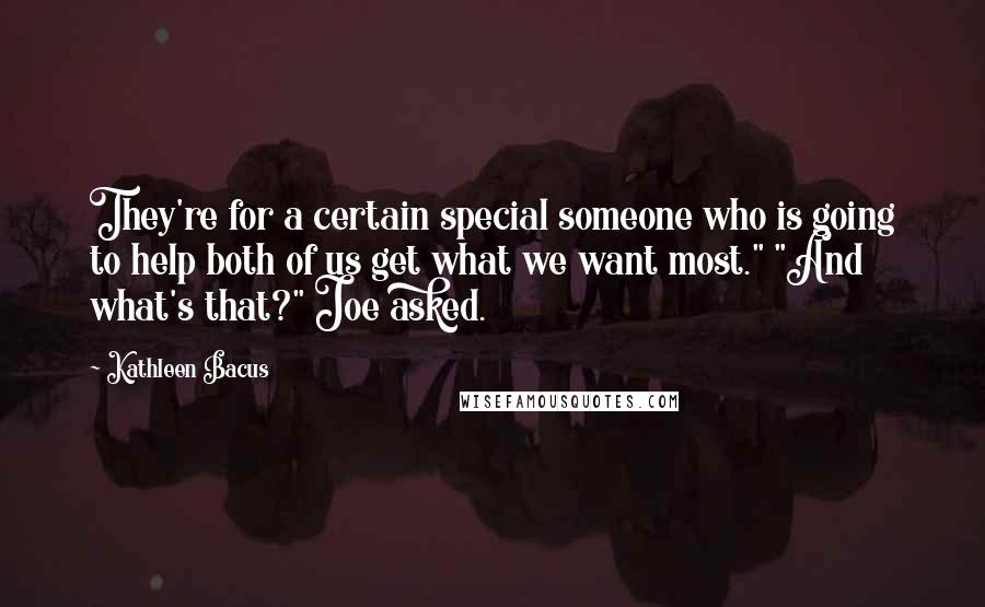 Kathleen Bacus Quotes: They're for a certain special someone who is going to help both of us get what we want most." "And what's that?" Joe asked.