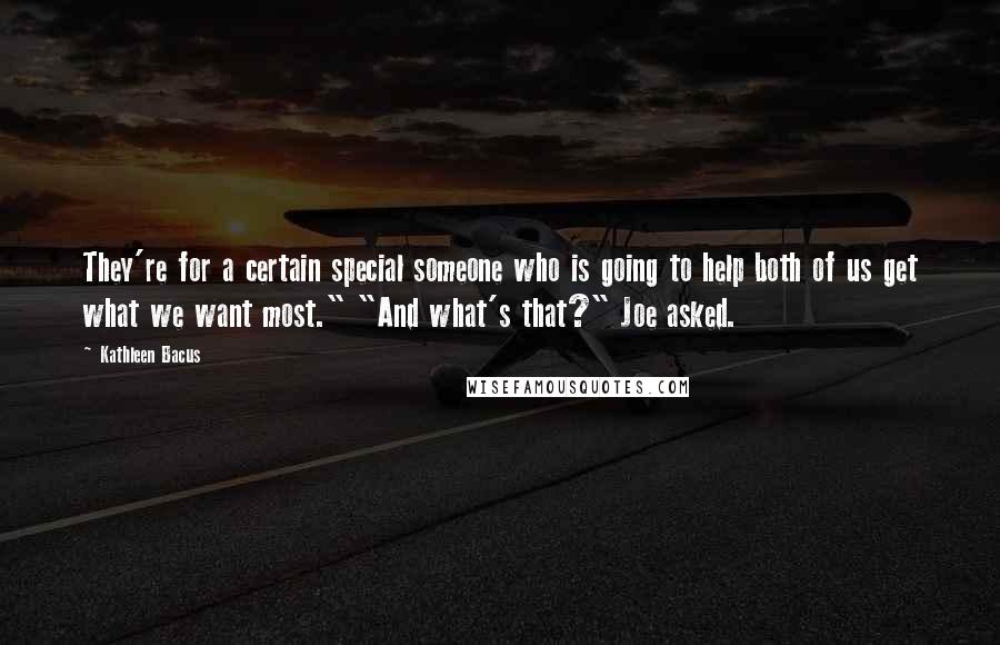 Kathleen Bacus Quotes: They're for a certain special someone who is going to help both of us get what we want most." "And what's that?" Joe asked.