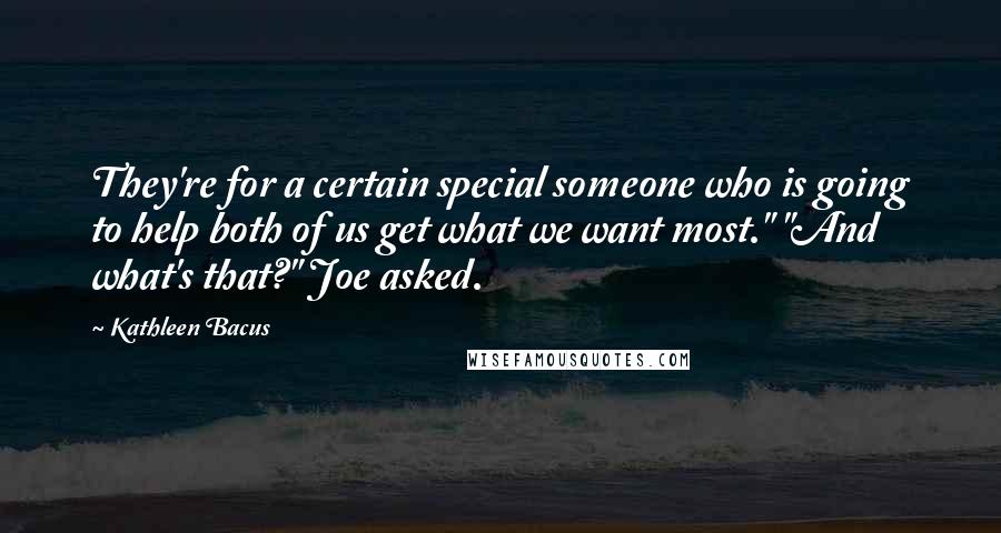Kathleen Bacus Quotes: They're for a certain special someone who is going to help both of us get what we want most." "And what's that?" Joe asked.