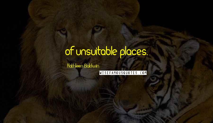 Kathleen Baldwin Quotes: of unsuitable places.