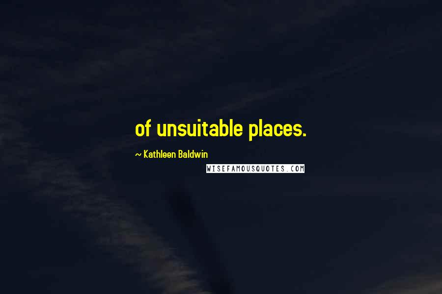 Kathleen Baldwin Quotes: of unsuitable places.