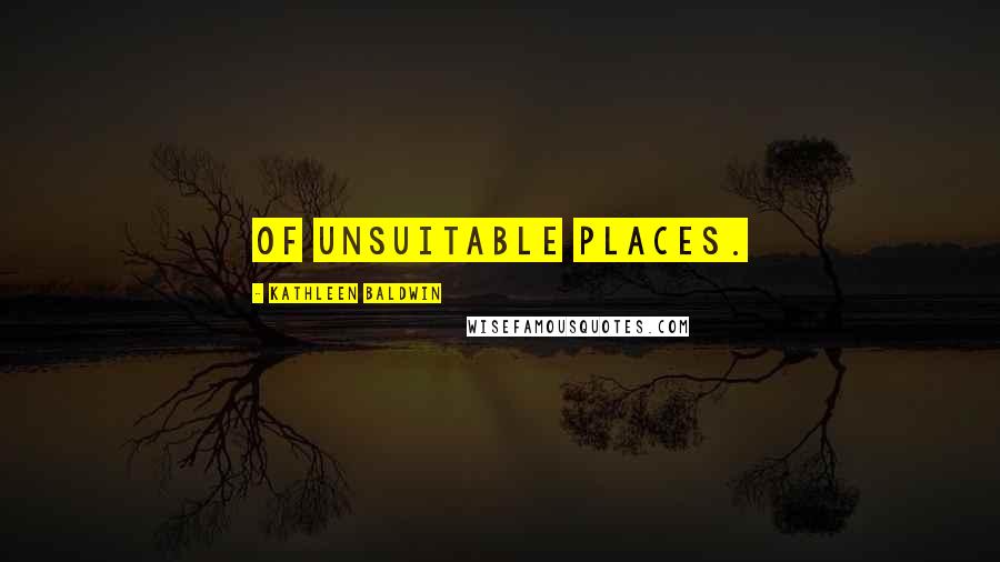 Kathleen Baldwin Quotes: of unsuitable places.