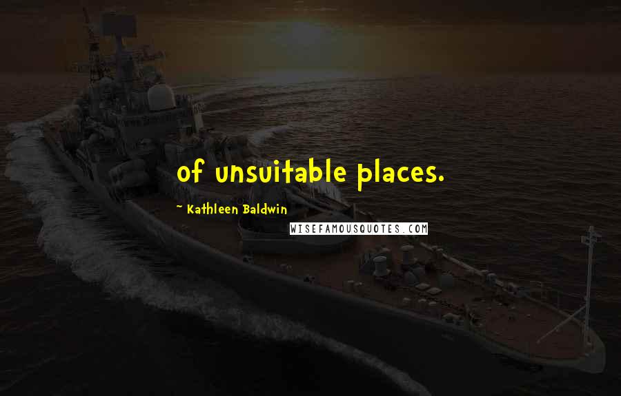 Kathleen Baldwin Quotes: of unsuitable places.