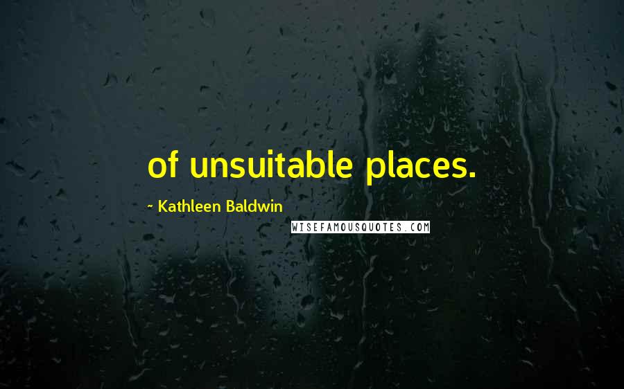 Kathleen Baldwin Quotes: of unsuitable places.