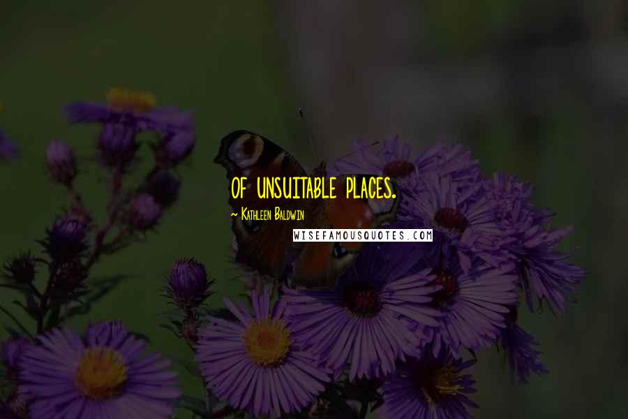 Kathleen Baldwin Quotes: of unsuitable places.