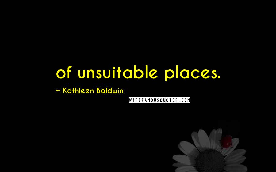 Kathleen Baldwin Quotes: of unsuitable places.