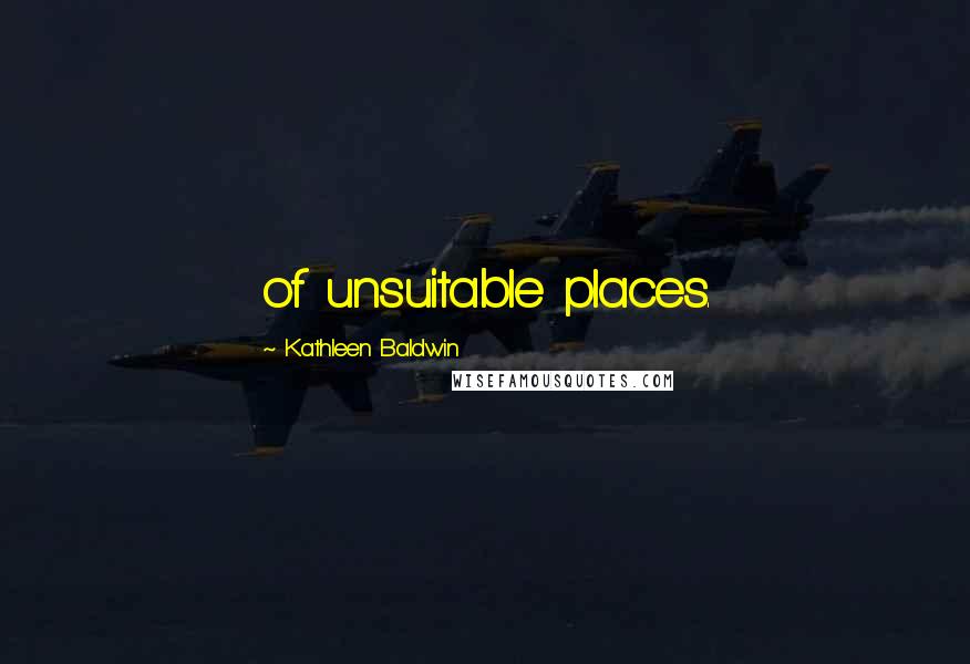 Kathleen Baldwin Quotes: of unsuitable places.