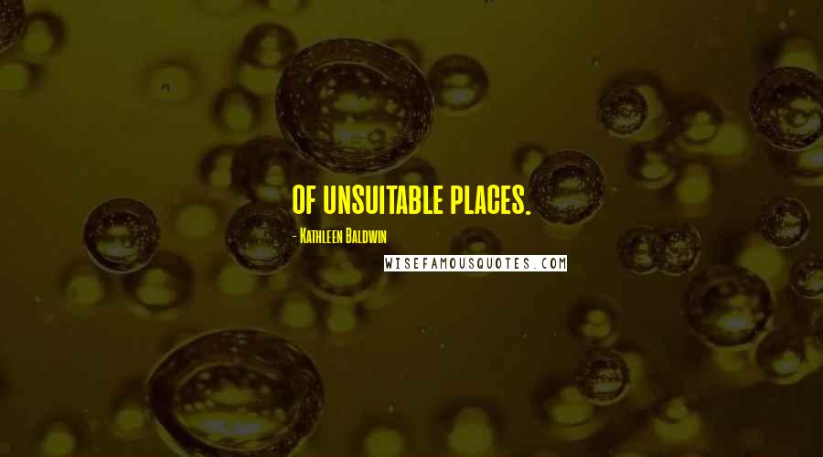 Kathleen Baldwin Quotes: of unsuitable places.