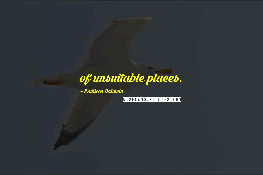 Kathleen Baldwin Quotes: of unsuitable places.