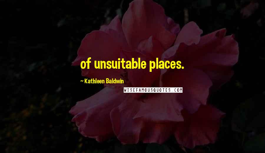 Kathleen Baldwin Quotes: of unsuitable places.