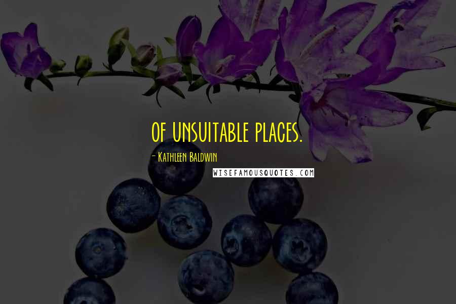 Kathleen Baldwin Quotes: of unsuitable places.