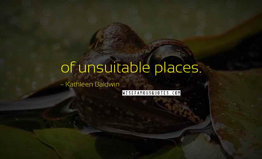 Kathleen Baldwin Quotes: of unsuitable places.