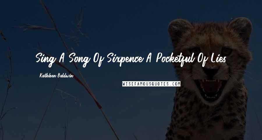 Kathleen Baldwin Quotes: Sing A Song Of Sixpence A Pocketful Of Lies