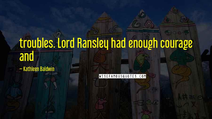 Kathleen Baldwin Quotes: troubles. Lord Ransley had enough courage and