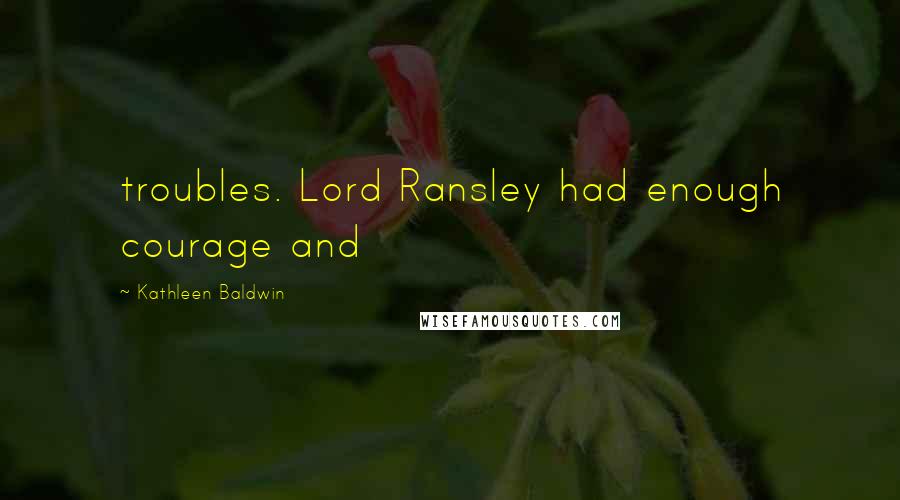 Kathleen Baldwin Quotes: troubles. Lord Ransley had enough courage and