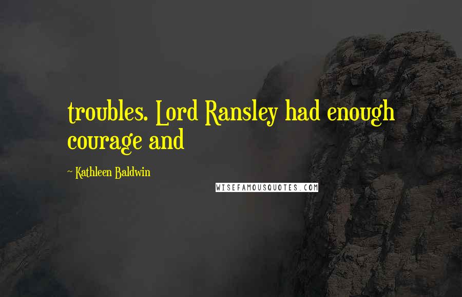 Kathleen Baldwin Quotes: troubles. Lord Ransley had enough courage and