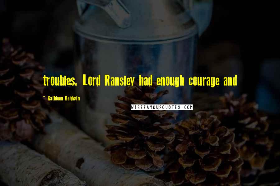 Kathleen Baldwin Quotes: troubles. Lord Ransley had enough courage and