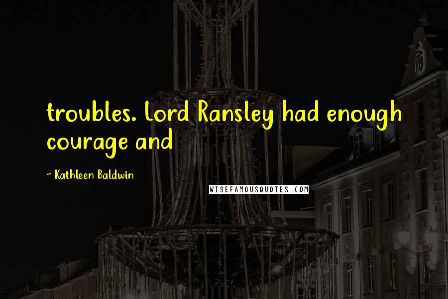 Kathleen Baldwin Quotes: troubles. Lord Ransley had enough courage and