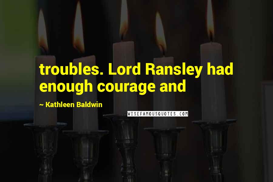 Kathleen Baldwin Quotes: troubles. Lord Ransley had enough courage and