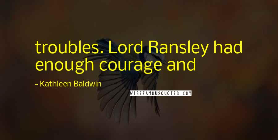 Kathleen Baldwin Quotes: troubles. Lord Ransley had enough courage and