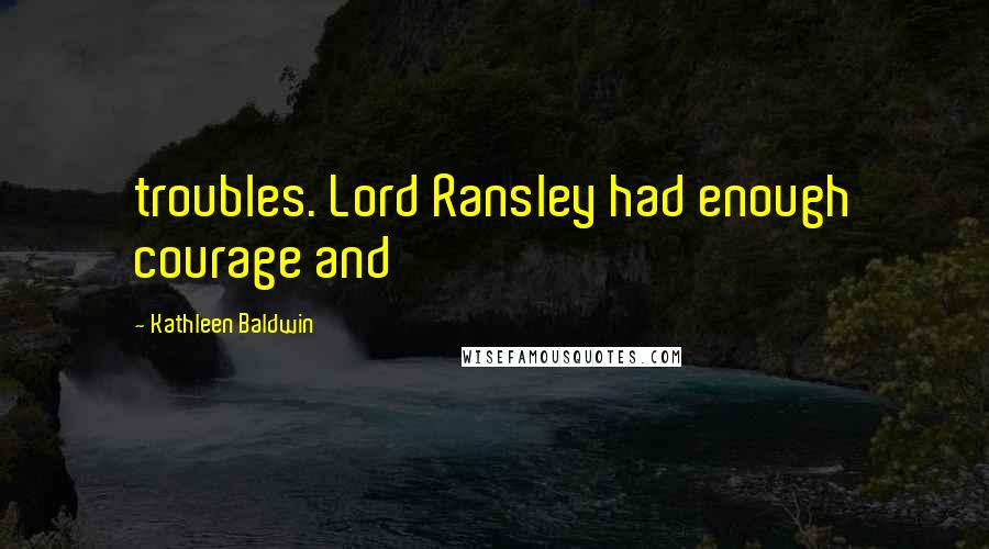 Kathleen Baldwin Quotes: troubles. Lord Ransley had enough courage and